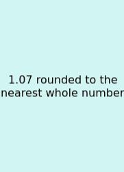 1.07 Rounded To The Nearest Whole Number