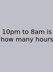 10pm To 8am Is How Many Hours