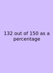 132 Out Of 150 As A Percentage