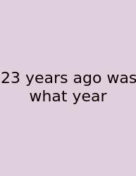 23 Years Ago Was What Year