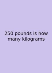 250 Pounds Is How Many Kilograms