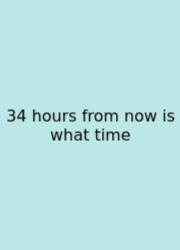 34 Hours From Now Is What Time
