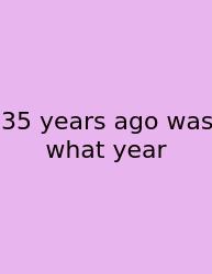 35 Years Ago Was What Year