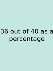 36 Out Of 40 As A Percentage