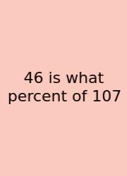46 Is What Percent Of 107