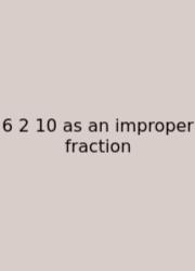 6 2 10 As An Improper Fraction