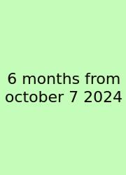 6 Months From October 7 2024