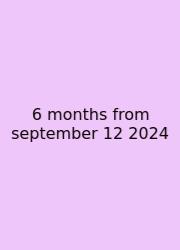 6 Months From September 12 2024