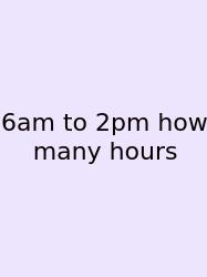 6am To 2pm How Many Hours