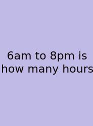 6am To 8pm Is How Many Hours
