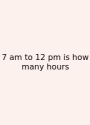 7 Am To 12 Pm Is How Many Hours