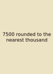 7500 Rounded To The Nearest Thousand