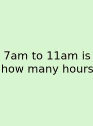 7am To 11am Is How Many Hours