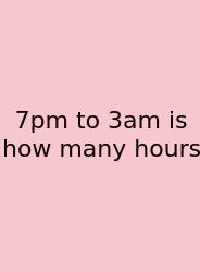 7pm To 3am Is How Many Hours
