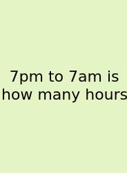 7pm To 7am Is How Many Hours