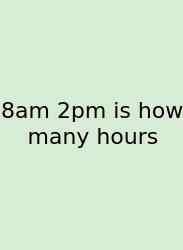8am 2pm Is How Many Hours
