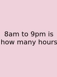 8am To 9pm Is How Many Hours