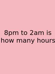 8pm To 2am Is How Many Hours
