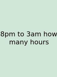 8pm To 3am How Many Hours