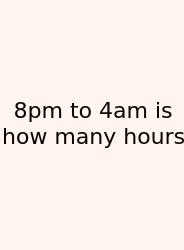 8pm To 4am Is How Many Hours