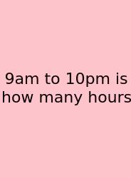 9am To 10pm Is How Many Hours
