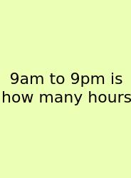 9am To 9pm Is How Many Hours