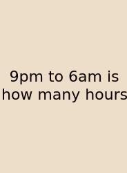 9pm To 6am Is How Many Hours