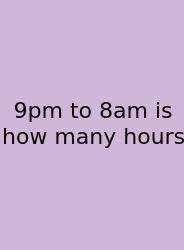 9pm To 8am Is How Many Hours