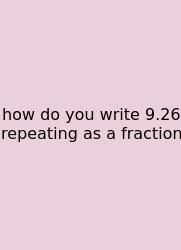 How Do You Write 9.26 Repeating As A Fraction