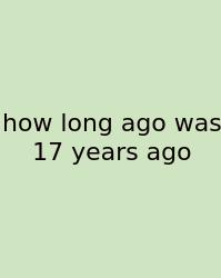 How Long Ago Was 17 Years Ago
