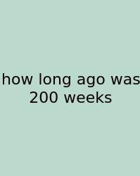 How Long Ago Was 200 Weeks
