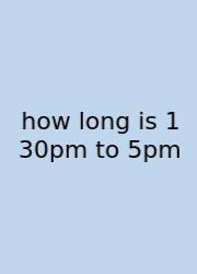 How Long Is 1 30pm To 5pm
