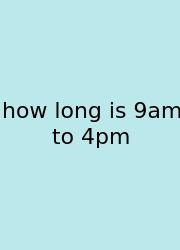 How Long Is 9am To 4pm