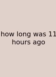 How Long Was 11 Hours Ago