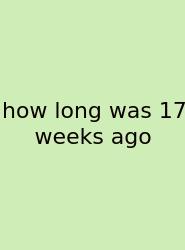 How Long Was 17 Weeks Ago