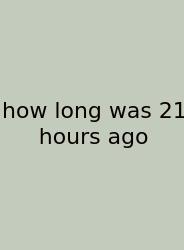 How Long Was 21 Hours Ago