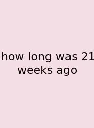 How Long Was 21 Weeks Ago