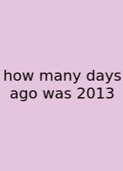 How Many Days Ago Was 2013