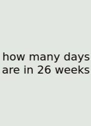 How Many Days Are In 26 Weeks