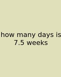 How Many Days Is 7.5 Weeks