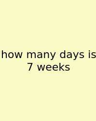 How Many Days Is 7 Weeks