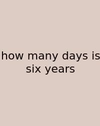 How Many Days Is Six Years