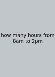 How Many Hours From 8am To 2pm