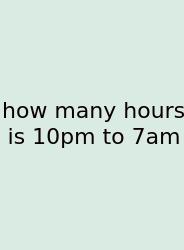 How Many Hours Is 10pm To 7am