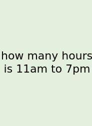 How Many Hours Is 11am To 7pm
