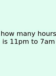 How Many Hours Is 11pm To 7am