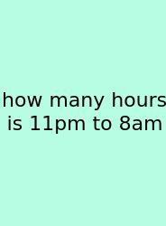How Many Hours Is 11pm To 8am