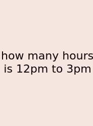 How Many Hours Is 12pm To 3pm