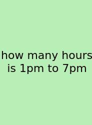 How Many Hours Is 1pm To 7pm