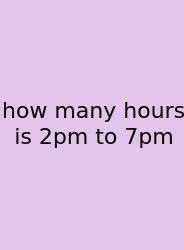 How Many Hours Is 2pm To 7pm